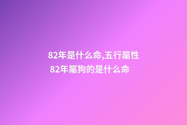 82年是什么命,五行屬性 82年屬狗的是什么命-第1張-觀點(diǎn)-玄機(jī)派